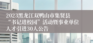 2023黑龙江双鸭山市集贤县“书记进校园”活动暨事业单位人才引进30人公告