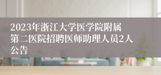 2023年浙江大学医学院附属第二医院招聘医师助理人员2人公告