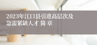 2023年江口县引进高层次及急需紧缺人才 简 章