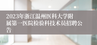 2023年浙江温州医科大学附属第一医院检验科技术员招聘公告