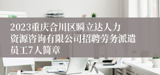 2023重庆合川区瞬立达人力资源咨询有限公司招聘劳务派遣员工7人简章