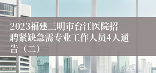 2023福建三明市台江医院招聘紧缺急需专业工作人员4人通告（二）