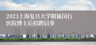 2023上海复旦大学附属闵行医院博士后招聘启事