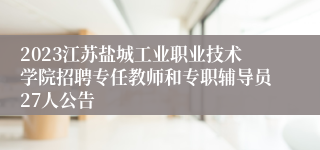 2023江苏盐城工业职业技术学院招聘专任教师和专职辅导员27人公告