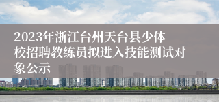 2023年浙江台州天台县少体校招聘教练员拟进入技能测试对象公示