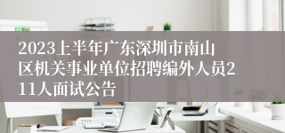 2023上半年广东深圳市南山区机关事业单位招聘编外人员211人面试公告