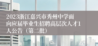 2023浙江嘉兴市秀州中学面向应届毕业生招聘高层次人才1人公告（第二批）