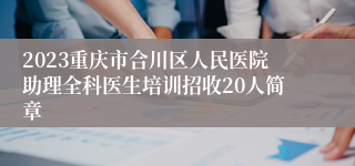 2023重庆市合川区人民医院助理全科医生培训招收20人简章