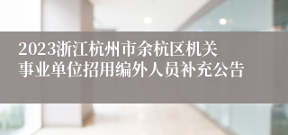 2023浙江杭州市余杭区机关事业单位招用编外人员补充公告