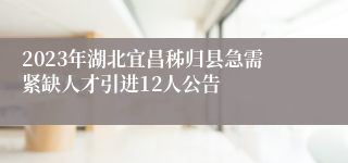 2023年湖北宜昌秭归县急需紧缺人才引进12人公告