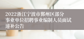 2022浙江宁波市鄞州区部分事业单位招聘事业编制人员面试递补公告