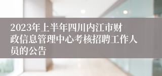 2023年上半年四川内江市财政信息管理中心考核招聘工作人员的公告