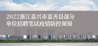 2022浙江嘉兴市嘉善县部分单位招聘笔试疫情防控须知