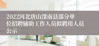 2022河北唐山滦南县部分单位招聘辅助工作人员拟聘用人员公示