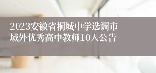 2023安徽省桐城中学选调市域外优秀高中教师10人公告