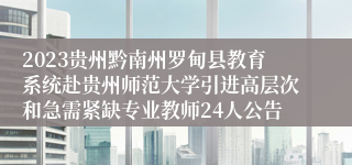 2023贵州黔南州罗甸县教育系统赴贵州师范大学引进高层次和急需紧缺专业教师24人公告