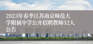 2023年春季江苏南京师范大学附属中学公开招聘教师32人公告