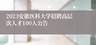 2023安徽医科大学招聘高层次人才100人公告