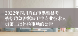 2022年四川眉山市洪雅县考核招聘急需紧缺卫生专业技术人员第二批体检事项的公告