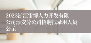 2023浙江雷博人力开发有限公司淳安分公司招聘拟录用人员公示