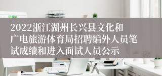 2022浙江湖州长兴县文化和广电旅游体育局招聘编外人员笔试成绩和进入面试人员公示