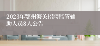 2023年鄂州海关招聘监管辅助人员8人公告