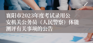 襄阳市2023年度考试录用公安机关公务员（人民警察）体能测评有关事项的公告