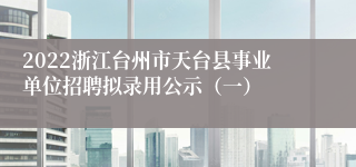 2022浙江台州市天台县事业单位招聘拟录用公示（一）