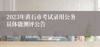 2023年黄石市考试录用公务员体能测评公告