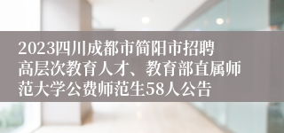 2023四川成都市简阳市招聘高层次教育人才、教育部直属师范大学公费师范生58人公告