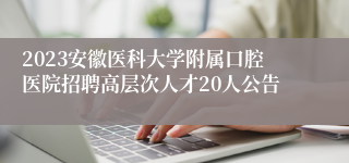 2023安徽医科大学附属口腔医院招聘高层次人才20人公告