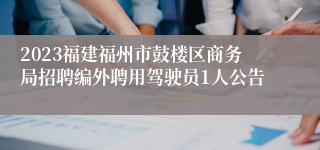 2023福建福州市鼓楼区商务局招聘编外聘用驾驶员1人公告