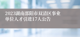2023湖南邵阳市双清区事业单位人才引进17人公告