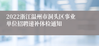 2022浙江温州市洞头区事业单位招聘递补体检通知