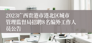 2023广西贵港市港北区城市管理监督局招聘8名编外工作人员公告