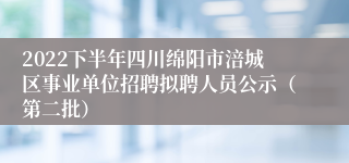 2022下半年四川绵阳市涪城区事业单位招聘拟聘人员公示（第二批）