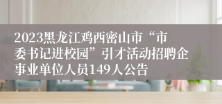 2023黑龙江鸡西密山市“市委书记进校园”引才活动招聘企事业单位人员149人公告