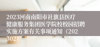 2023河南南阳市社旗县医疗健康服务集团医学院校校园招聘实施方案有关事项通知（202302）