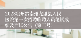 2023贵州黔南州龙里县人民医院第一次招聘临聘人员笔试成绩及面试公告（第三号）