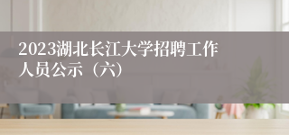 2023湖北长江大学招聘工作人员公示（六）