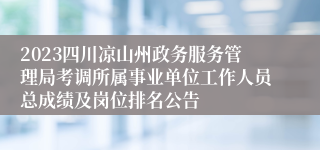 2023四川凉山州政务服务管理局考调所属事业单位工作人员总成绩及岗位排名公告