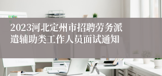 2023河北定州市招聘劳务派遣辅助类工作人员面试通知