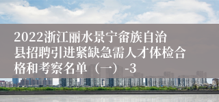 2022浙江丽水景宁畲族自治县招聘引进紧缺急需人才体检合格和考察名单（一）-3