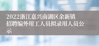 2022浙江嘉兴南湖区余新镇招聘编外用工人员拟录用人员公示