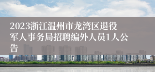 2023浙江温州市龙湾区退役军人事务局招聘编外人员1人公告