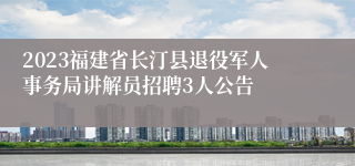 2023福建省长汀县退役军人事务局讲解员招聘3人公告