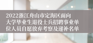 2022浙江舟山市定海区面向大学毕业生退役士兵招聘事业单位人员自愿放弃考察及递补名单
