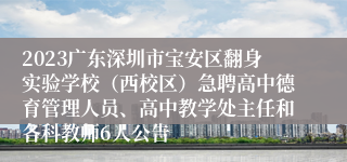 2023广东深圳市宝安区翻身实验学校（西校区）急聘高中德育管理人员、高中教学处主任和各科教师6人公告