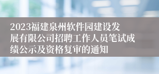 2023福建泉州软件园建设发展有限公司招聘工作人员笔试成绩公示及资格复审的通知