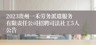 2023贵州一禾劳务派遣服务有限责任公司招聘司法社工5人公告